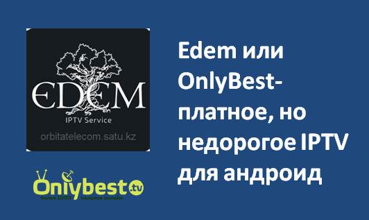 Edem или OnlyBest-платное, но недорогое IPTV для андроид