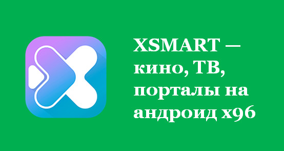 XSMART — кино, ТВ, порталы на андроид x96