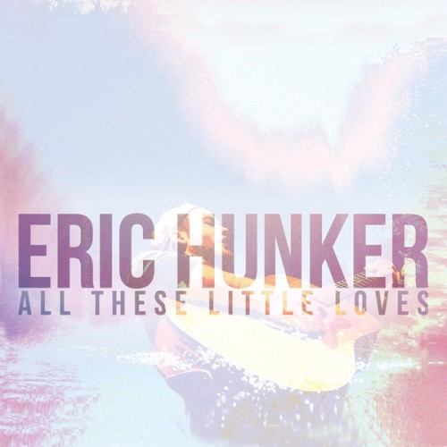 Eric Hunker - All These Little Loves (2013)
