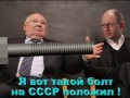 Горбачев - Я вот такой болт на СССР положил!